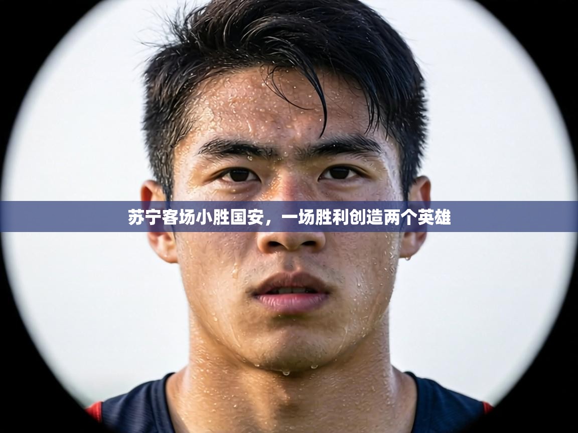 苏宁客场小胜国安,一场胜利创造两个英雄 第2张
